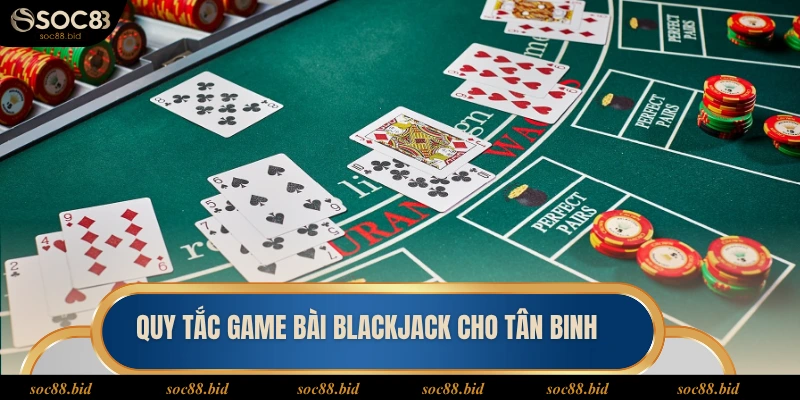 Blackjack Soc88 Quy tắc chi tiết game bài Blackjack cho tân binh