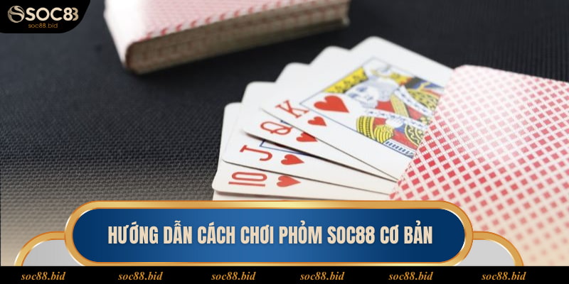 Cách Chơi Phỏm Soc88 - Game Bài Thịnh Hành Nhất 2025 Hướng dẫn cách chơi phỏm soc88 cơ bản