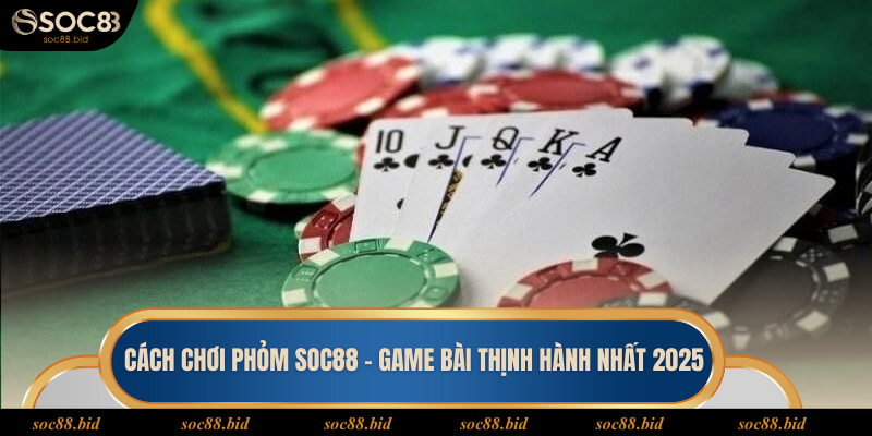 Cách Chơi Phỏm Soc88 - Game Bài Thịnh Hành Nhất 2025 Cách chơi Phỏm