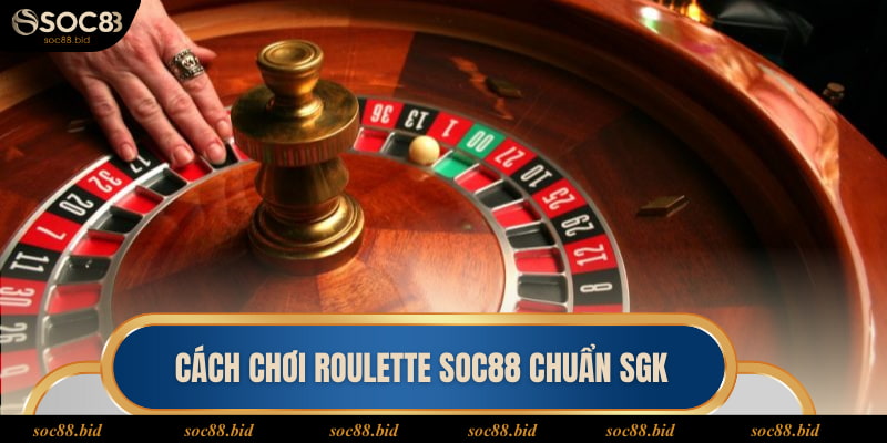 Cách Chơi Roulette Soc88 - Bật Mí 5 Thủ Thuật Thắng Lớn Cách chơi Roulette soc88 chuẩn SGK