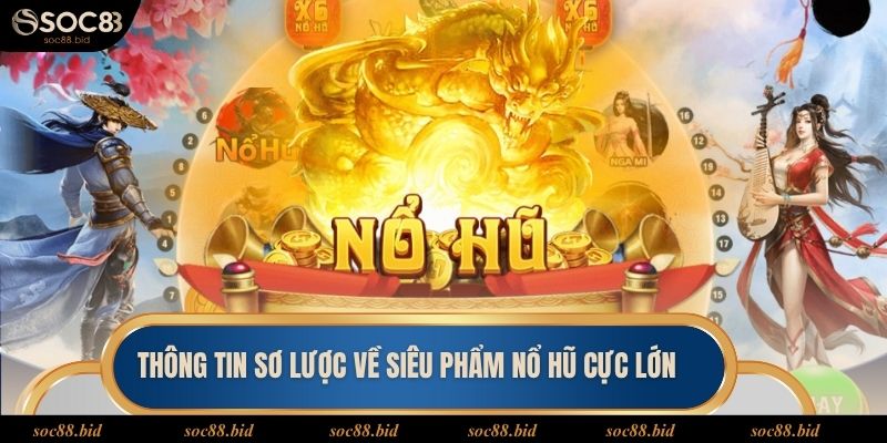 Nổ Hũ Cực Lớn - Cơ Hội Chinh Phục Kho Thưởng Khủng Thông tin sơ lược về siêu phẩm nổ hũ cực lớn