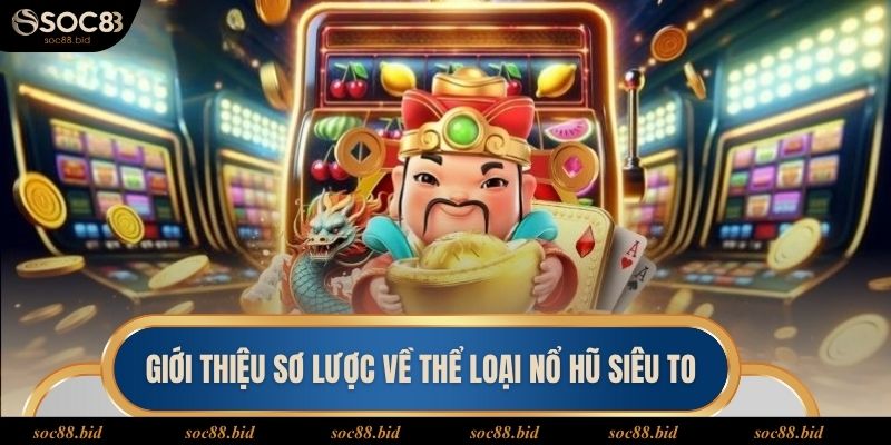 Nổ Hũ Siêu To - Chinh Phục Kho Thưởng Khủng Cùng Soc88 Giới thiệu sơ lược về thể loại nổ hũ siêu to