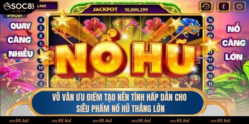 Vô vàn ưu điểm tạo nên tính hấp dẫn cho siêu phẩm nổ hũ thắng lớn