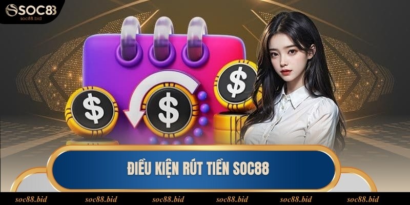 Rút Tiền SOC88 - Nhận Thưởng Nhanh Chóng Qua 3 Bước Nắm rõ điều kiện rút tiền SOC88 thuận lợi tiến hành giao dịch
