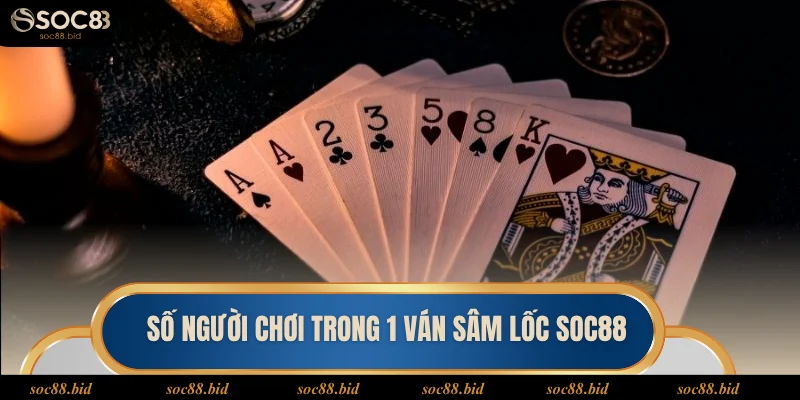 Sâm Lốc SOC88 Số lượng người chơi sâm 1 ván