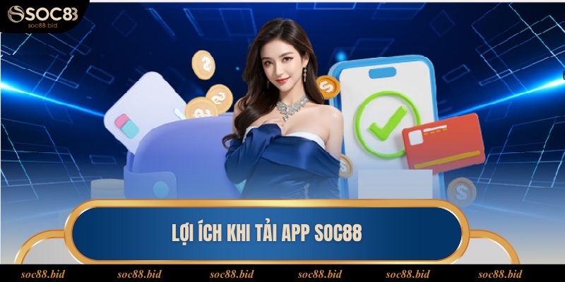 Một số lợi ích nhận được sau khi tải app Soc88